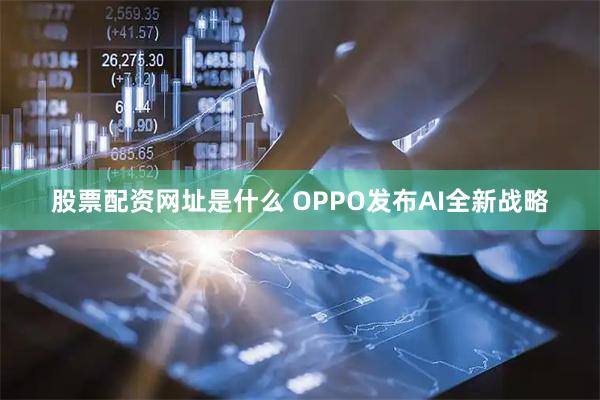 股票配资网址是什么 OPPO发布AI全新战略