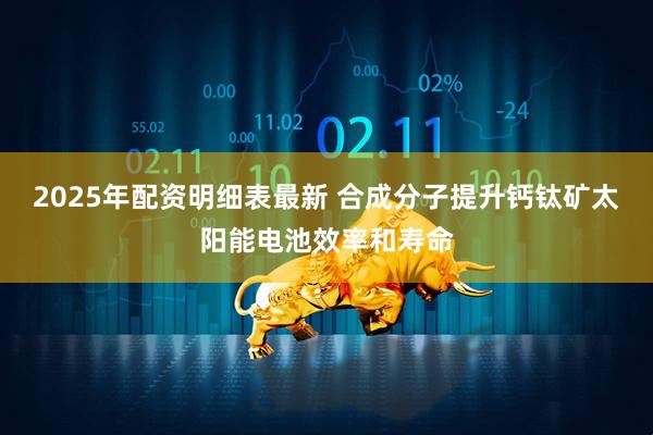 2025年配资明细表最新 合成分子提升钙钛矿太阳能电池效率和寿命
