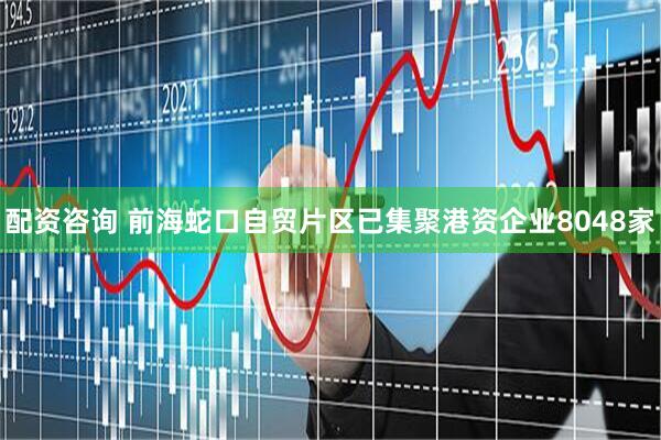 配资咨询 前海蛇口自贸片区已集聚港资企业8048家
