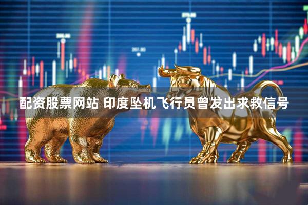 配资股票网站 印度坠机飞行员曾发出求救信号