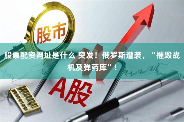 股票配资网址是什么 突发！俄罗斯遭袭，“摧毁战机及弹药库”！