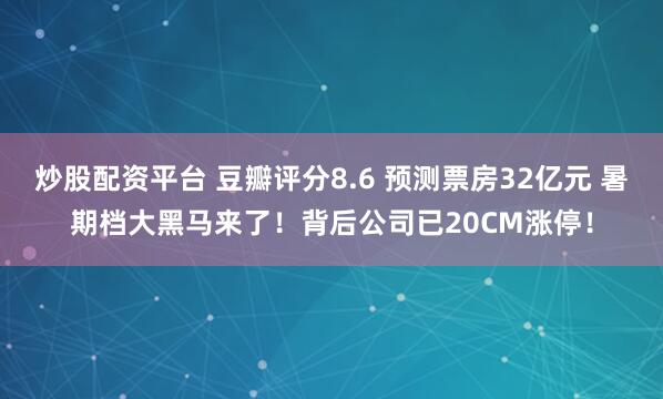 炒股配资平台 豆瓣评分8.6 预测票房32亿元 暑期档大黑马来了！背后公司已20CM涨停！
