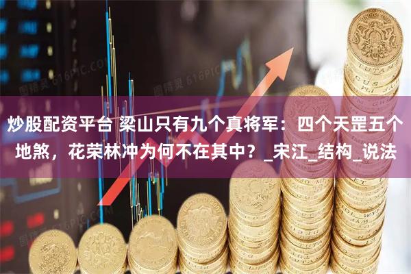 炒股配资平台 梁山只有九个真将军：四个天罡五个地煞，花荣林冲为何不在其中？_宋江_结构_说法